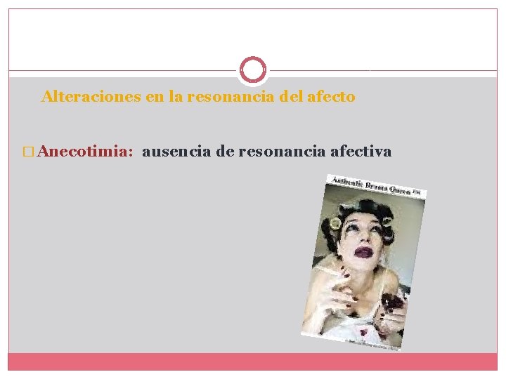Alteraciones en la resonancia del afecto � Anecotimia: ausencia de resonancia afectiva Alteraciones en la resonancia del afecto � Anecotimia: ausencia de resonancia afectiva