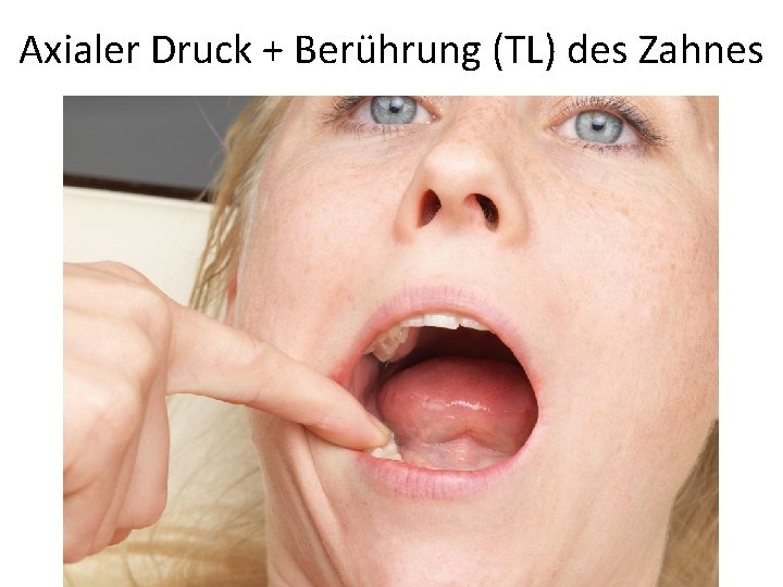 Axialer Druck + Berührung (TL) des Zahnes 