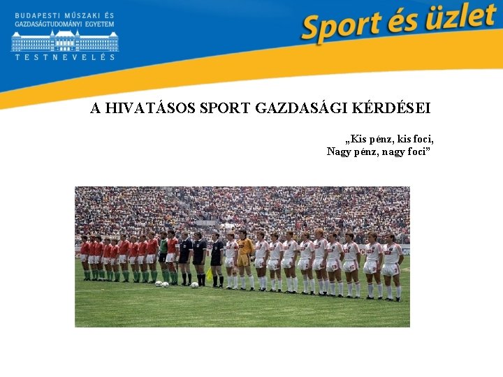 A HIVATÁSOS SPORT GAZDASÁGI KÉRDÉSEI „Kis pénz, kis foci, Nagy pénz, nagy foci” 