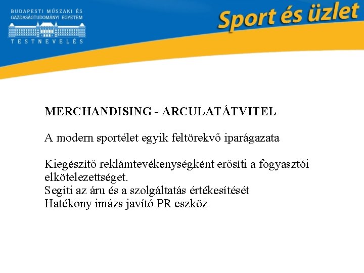 MERCHANDISING - ARCULATÁTVITEL A modern sportélet egyik feltörekvő iparágazata Kiegészítő reklámtevékenységként erősíti a fogyasztói