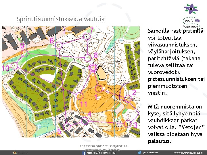 Sprinttisuunnistuksesta vauhtia Samoilla rastipisteillä voi toteuttaa viivasuunnistuksen, väyläharjoituksen, paritehtäviä (takana tuleva selittää tai vuorovedot),