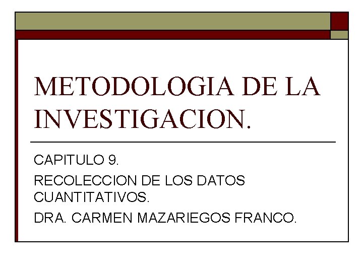 METODOLOGIA DE LA INVESTIGACION. CAPITULO 9. RECOLECCION DE LOS DATOS CUANTITATIVOS. DRA. CARMEN MAZARIEGOS