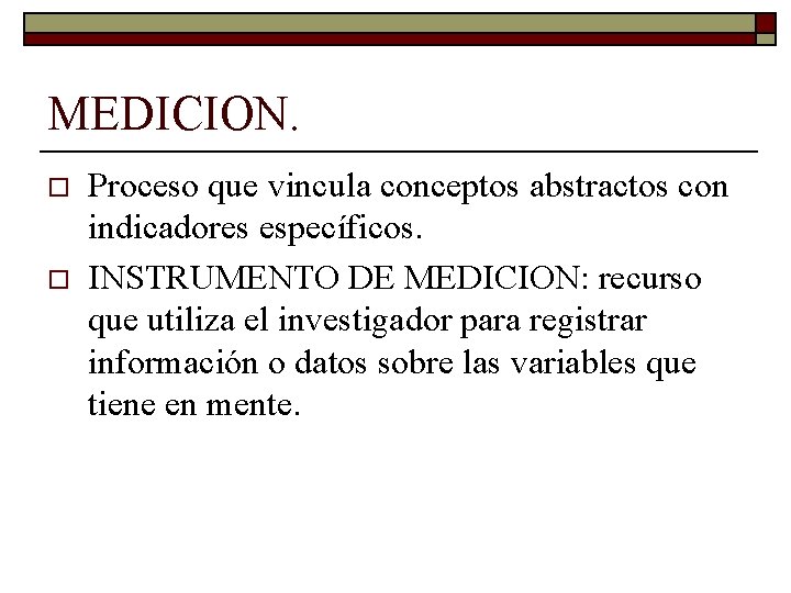 MEDICION. o o Proceso que vincula conceptos abstractos con indicadores específicos. INSTRUMENTO DE MEDICION: