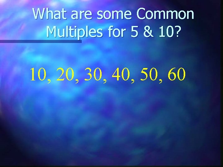 What are some Common Multiples for 5 & 10? 10, 20, 30, 40, 50,