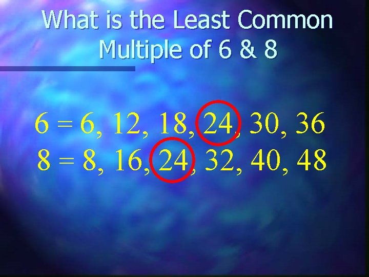 What is the Least Common Multiple of 6 & 8 6 = 6, 12,