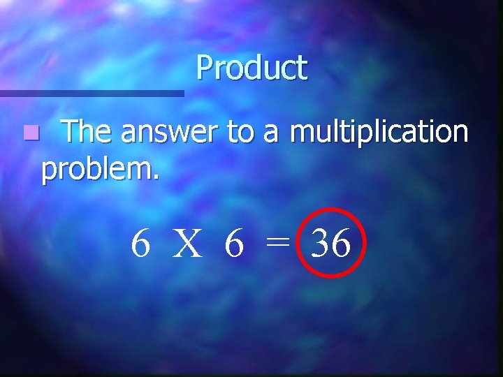 Product The answer to a multiplication problem. n 6 X 6 = 36 