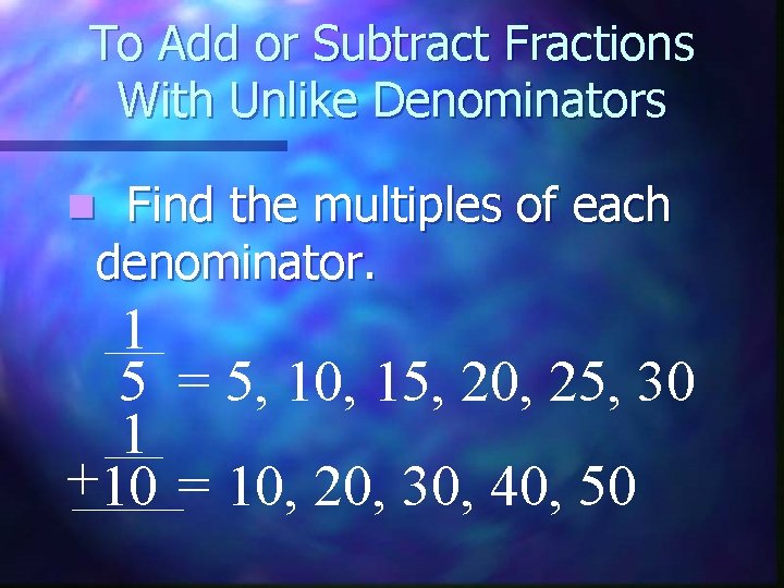 To Add or Subtract Fractions With Unlike Denominators Find the multiples of each denominator.