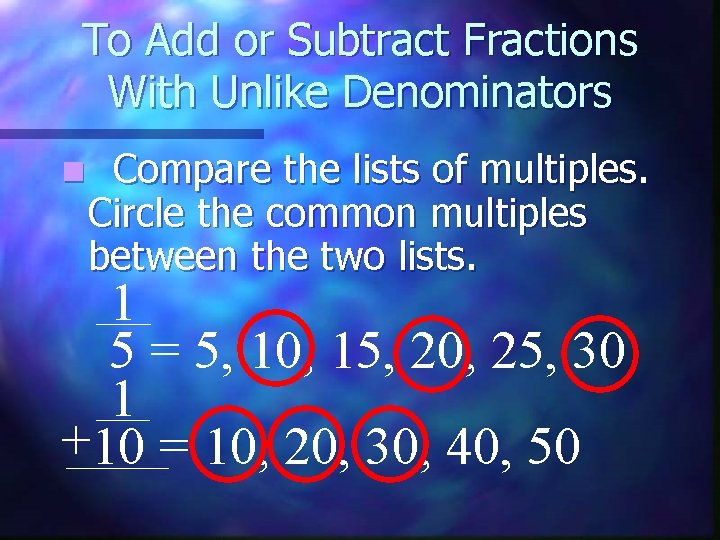 To Add or Subtract Fractions With Unlike Denominators n Compare the lists of multiples.