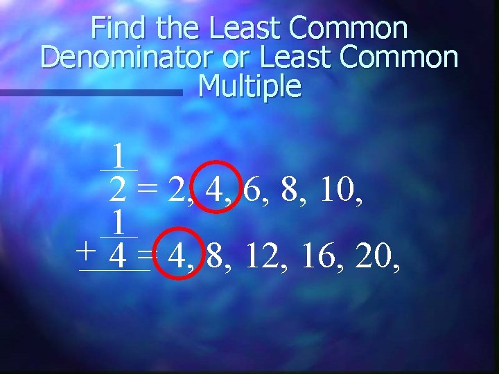 Find the Least Common Denominator or Least Common Multiple 1 2 = 2, 4,