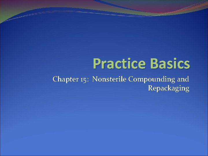 Practice Basics Chapter 15: Nonsterile Compounding and Repackaging 