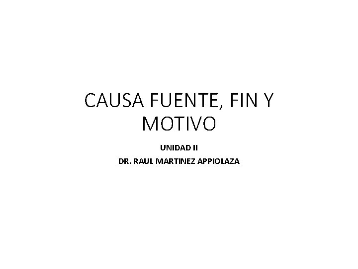 CAUSA FUENTE, FIN Y MOTIVO UNIDAD II DR. RAUL MARTINEZ APPIOLAZA 