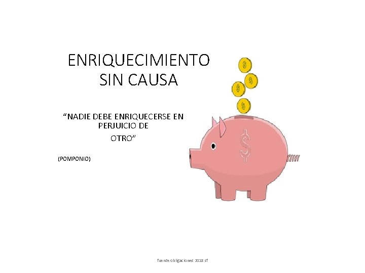 ENRIQUECIMIENTO SIN CAUSA “NADIE DEBE ENRIQUECERSE EN PERJUICIO DE OTRO” (POMPONIO) fuente obligaciones 2018
