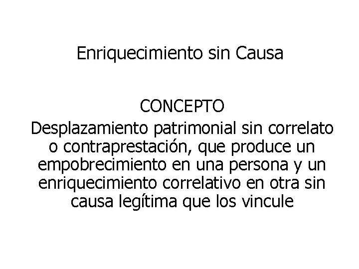 Enriquecimiento sin Causa CONCEPTO Desplazamiento patrimonial sin correlato o contraprestación, que produce un empobrecimiento