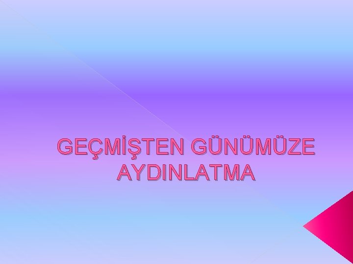 GEÇMİŞTEN GÜNÜMÜZE AYDINLATMA 