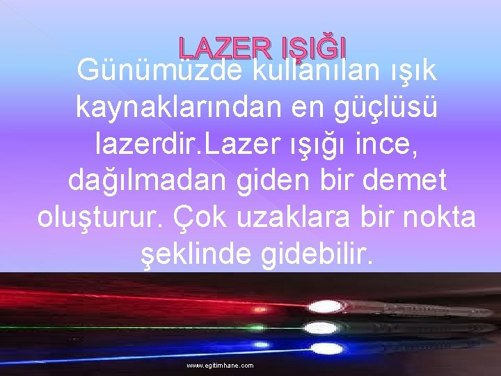 LAZER IŞIĞI Günümüzde kullanılan ışık kaynaklarından en güçlüsü lazerdir. Lazer ışığı ince, dağılmadan giden