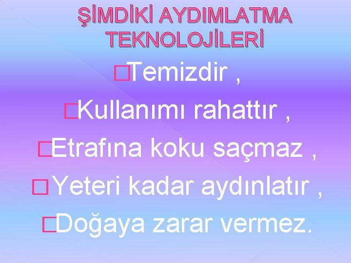 ŞİMDİKİ AYDIMLATMA TEKNOLOJİLERİ �Temizdir , �Kullanımı rahattır , �Etrafına koku saçmaz , � Yeteri ŞİMDİKİ AYDIMLATMA TEKNOLOJİLERİ �Temizdir , �Kullanımı rahattır , �Etrafına koku saçmaz , � Yeteri