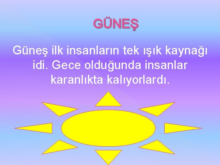 GÜNEŞ Güneş ilk insanların tek ışık kaynağı idi. Gece olduğunda insanlar karanlıkta kalıyorlardı. om