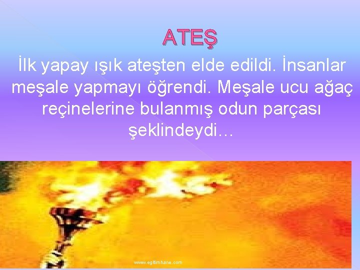 ATEŞ İlk yapay ışık ateşten elde edildi. İnsanlar meşale yapmayı öğrendi. Meşale ucu ağaç ATEŞ İlk yapay ışık ateşten elde edildi. İnsanlar meşale yapmayı öğrendi. Meşale ucu ağaç