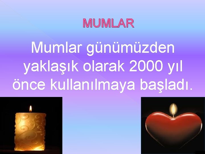 MUMLAR Mumlar günümüzden yaklaşık olarak 2000 yıl önce kullanılmaya başladı. 