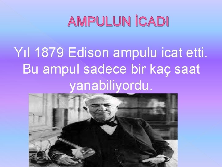 AMPULUN İCADI Yıl 1879 Edison ampulu icat etti. Bu ampul sadece bir kaç saat