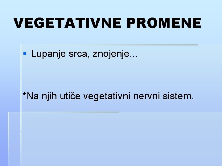 VEGETATIVNE PROMENE § Lupanje srca, znojenje. . . *Na njih utiče vegetativni nervni sistem.