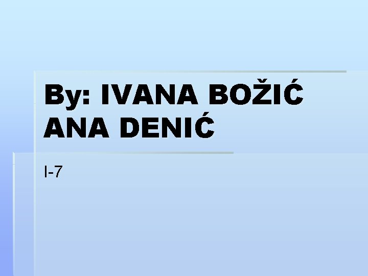 By: IVANA BOŽIĆ ANA DENIĆ I-7 