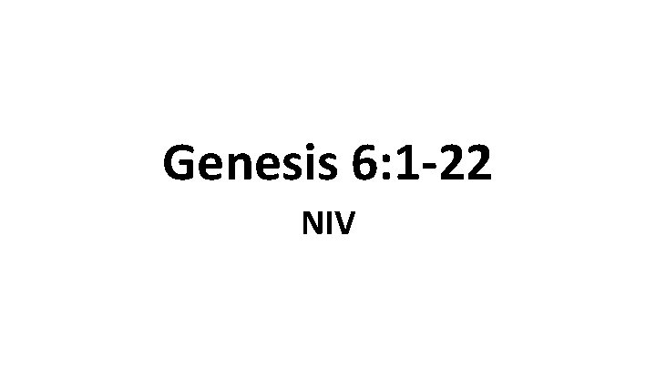 Genesis 6: 1 -22 NIV Genesis 6: 1 -22 NIV