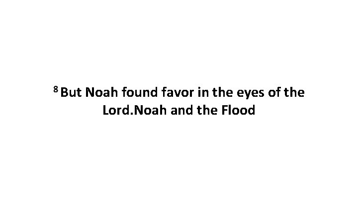8 But Noah found favor in the eyes of the Lord. Noah and the 8 But Noah found favor in the eyes of the Lord. Noah and the