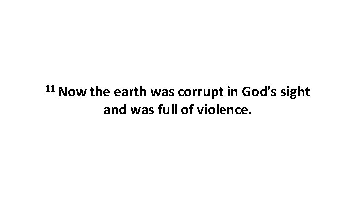 11 Now the earth was corrupt in God’s sight and was full of violence. 11 Now the earth was corrupt in God’s sight and was full of violence.