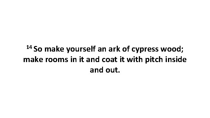 14 So make yourself an ark of cypress wood; make rooms in it and 14 So make yourself an ark of cypress wood; make rooms in it and