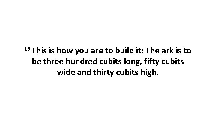15 This is how you are to build it: The ark is to be 15 This is how you are to build it: The ark is to be