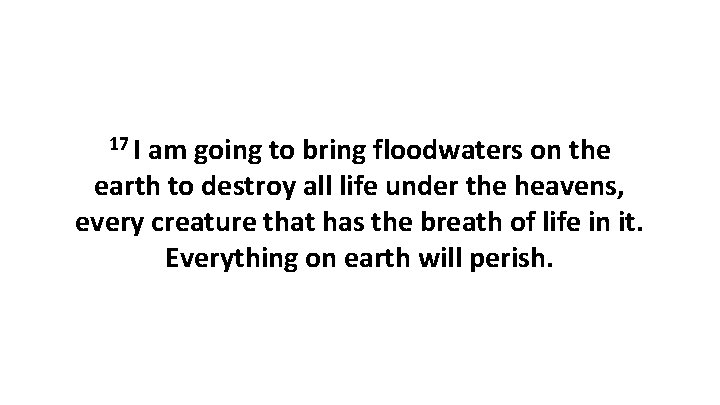 17 I am going to bring floodwaters on the earth to destroy all life 17 I am going to bring floodwaters on the earth to destroy all life