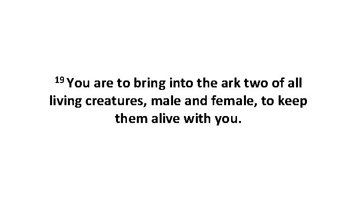 19 You are to bring into the ark two of all living creatures, male 19 You are to bring into the ark two of all living creatures, male