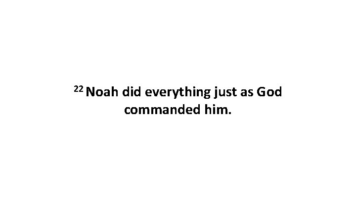 22 Noah did everything just as God commanded him. 22 Noah did everything just as God commanded him.