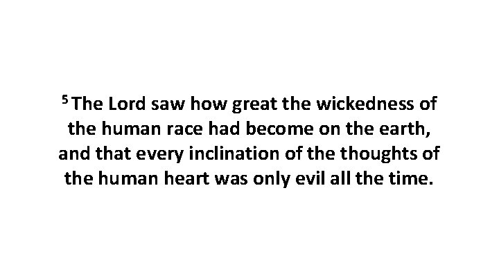 5 The Lord saw how great the wickedness of the human race had become 5 The Lord saw how great the wickedness of the human race had become