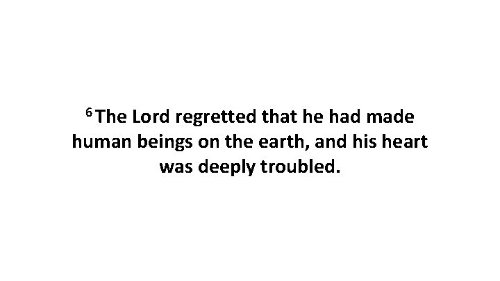6 The Lord regretted that he had made human beings on the earth, and 6 The Lord regretted that he had made human beings on the earth, and
