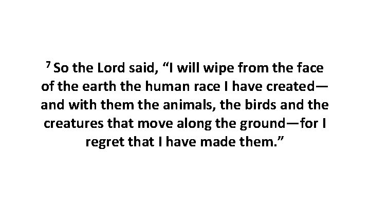 7 So the Lord said, “I will wipe from the face of the earth 7 So the Lord said, “I will wipe from the face of the earth
