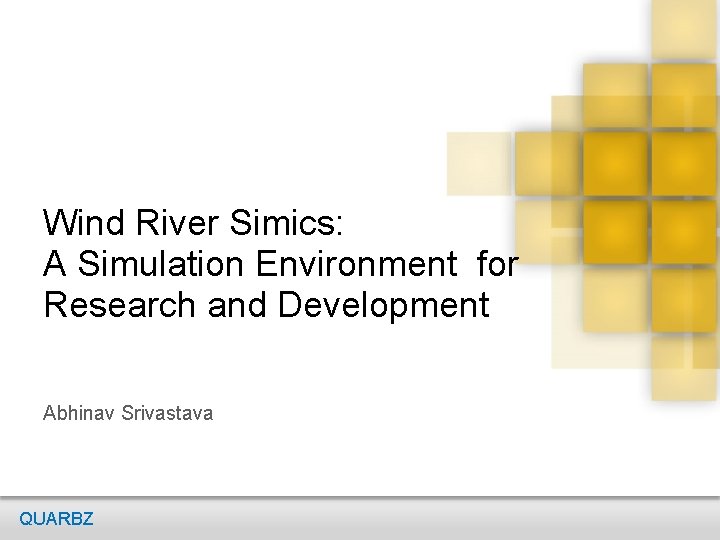 Wind River Simics: A Simulation Environment for Research and Development Abhinav Srivastava QUARBZ 