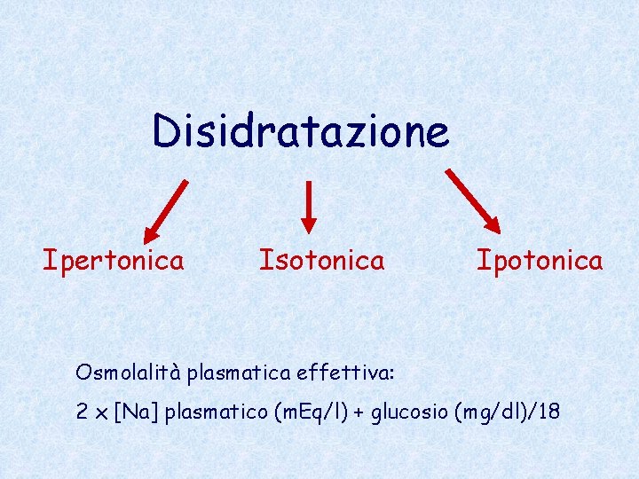 Disidratazione Ipertonica Isotonica Ipotonica Osmolalità plasmatica effettiva: 2 x [Na] plasmatico (m. Eq/l) +