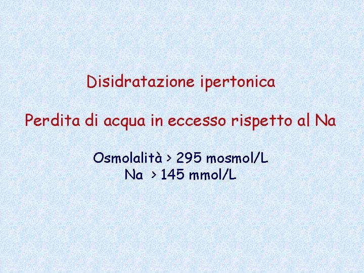 Disidratazione ipertonica Perdita di acqua in eccesso rispetto al Na Osmolalità > 295 mosmol/L Disidratazione ipertonica Perdita di acqua in eccesso rispetto al Na Osmolalità > 295 mosmol/L