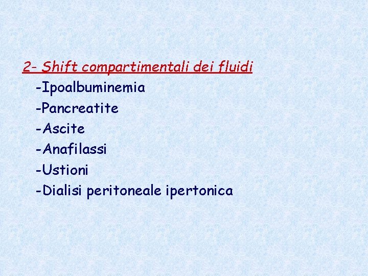 2 - Shift compartimentali dei fluidi -Ipoalbuminemia -Pancreatite -Ascite -Anafilassi -Ustioni -Dialisi peritoneale ipertonica 2 - Shift compartimentali dei fluidi -Ipoalbuminemia -Pancreatite -Ascite -Anafilassi -Ustioni -Dialisi peritoneale ipertonica