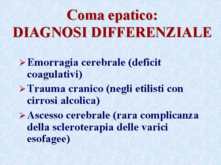 Coma epatico: DIAGNOSI DIFFERENZIALE Ø Emorragia cerebrale (deficit coagulativi) Ø Trauma cranico (negli etilisti Coma epatico: DIAGNOSI DIFFERENZIALE Ø Emorragia cerebrale (deficit coagulativi) Ø Trauma cranico (negli etilisti
