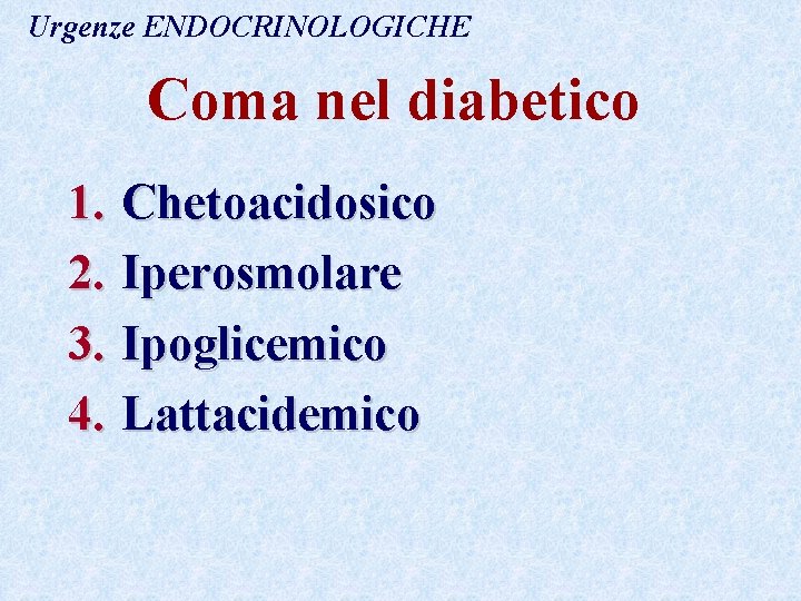 Urgenze ENDOCRINOLOGICHE Coma nel diabetico 1. Chetoacidosico 2. Iperosmolare 3. Ipoglicemico 4. Lattacidemico Urgenze ENDOCRINOLOGICHE Coma nel diabetico 1. Chetoacidosico 2. Iperosmolare 3. Ipoglicemico 4. Lattacidemico