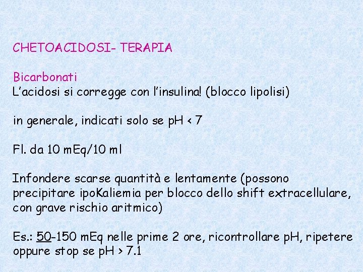 CHETOACIDOSI- TERAPIA Bicarbonati L’acidosi si corregge con l’insulina! (blocco lipolisi) in generale, indicati solo CHETOACIDOSI- TERAPIA Bicarbonati L’acidosi si corregge con l’insulina! (blocco lipolisi) in generale, indicati solo