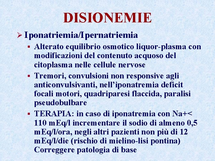 DISIONEMIE Ø Iponatriemia/Ipernatriemia Alterato equilibrio osmotico liquor-plasma con modificazioni del contenuto acquoso del citoplasma DISIONEMIE Ø Iponatriemia/Ipernatriemia Alterato equilibrio osmotico liquor-plasma con modificazioni del contenuto acquoso del citoplasma