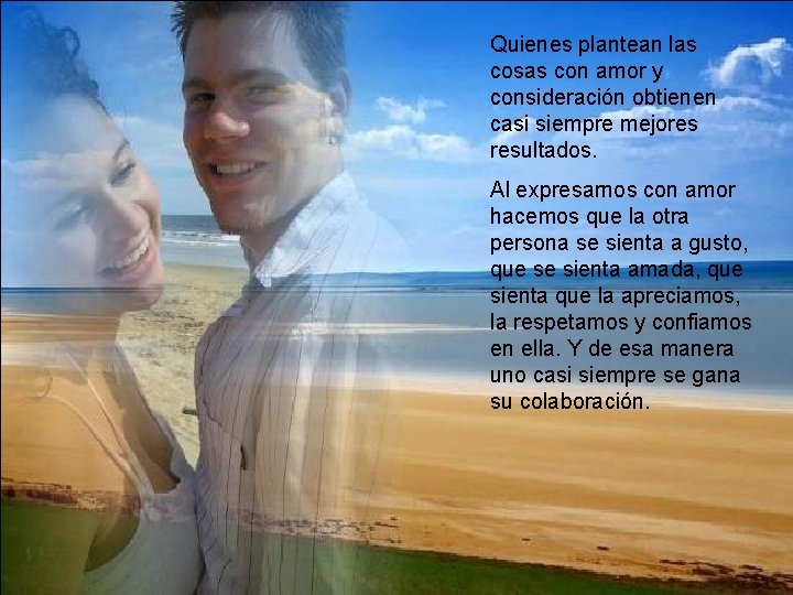 Quienes plantean las cosas con amor y consideración obtienen casi siempre mejores resultados. Al Quienes plantean las cosas con amor y consideración obtienen casi siempre mejores resultados. Al
