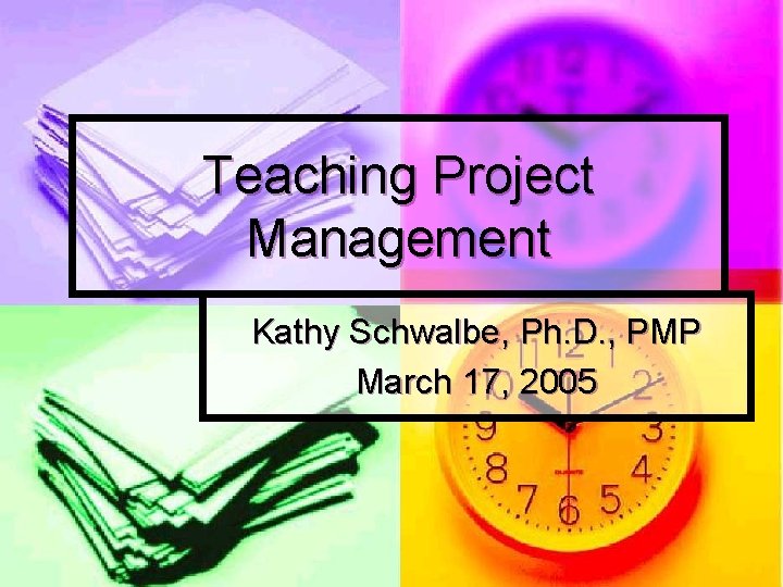 Teaching Project Management Kathy Schwalbe, Ph. D. , PMP March 17, 2005 