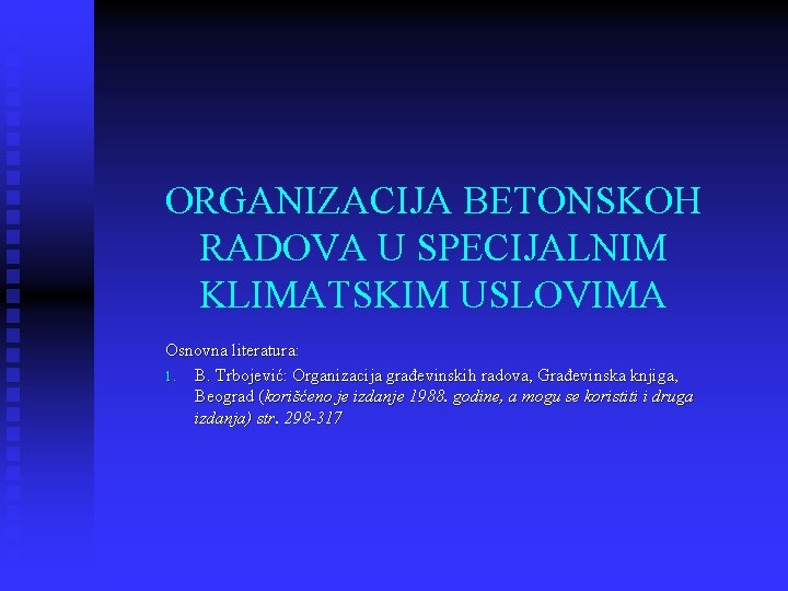 ORGANIZACIJA BETONSKOH RADOVA U SPECIJALNIM KLIMATSKIM USLOVIMA Osnovna literatura: 1. B. Trbojević: Organizacija građevinskih