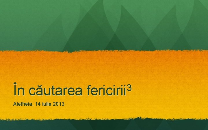 În căutarea Aletheia, 14 iulie 2013 3 fericirii În căutarea Aletheia, 14 iulie 2013 3 fericirii