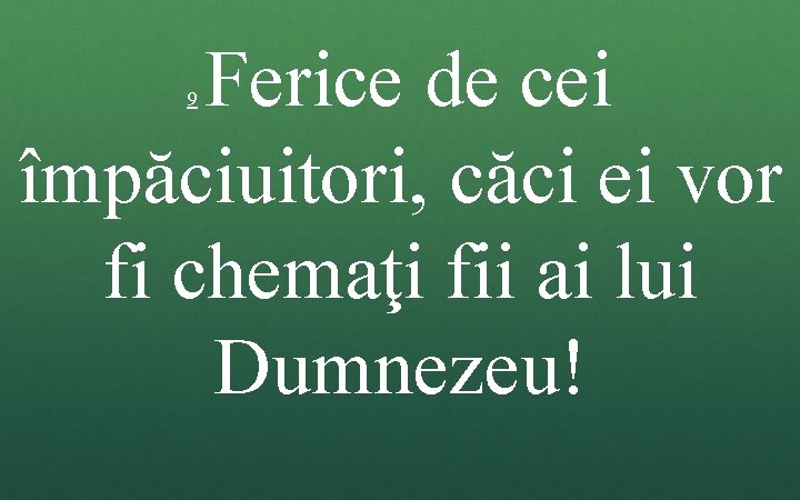 Ferice de cei împăciuitori, căci ei vor fi chemaţi fii ai lui Dumnezeu! 9 Ferice de cei împăciuitori, căci ei vor fi chemaţi fii ai lui Dumnezeu! 9